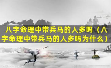 八字命理中带兵马的人多吗（八字命理中带兵马的人多吗为什么）