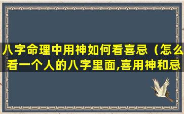 八字命理中用神如何看喜忌（怎么看一个人的八字里面,喜用神和忌用神）