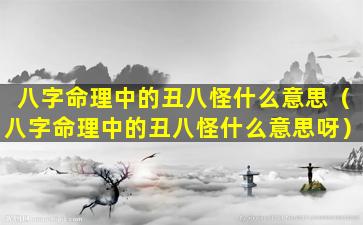 八字命理中的丑八怪什么意思（八字命理中的丑八怪什么意思呀）