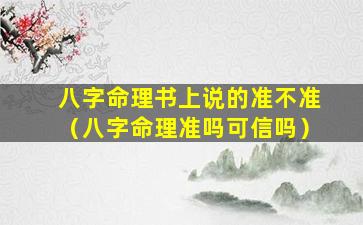 八字命理书上说的准不准（八字命理准吗可信吗）