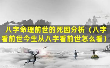 八字命理前世的死因分析（八字看前世今生从八字看前世怎么看）