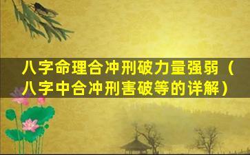 八字命理合冲刑破力量强弱（八字中合冲刑害破等的详解）