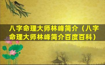 八字命理大师林峰简介（八字命理大师林峰简介百度百科）