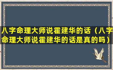 八字命理大师说霍建华的话（八字命理大师说霍建华的话是真的吗）