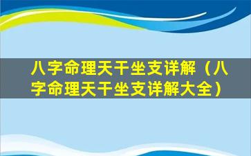 八字命理天干坐支详解（八字命理天干坐支详解大全）