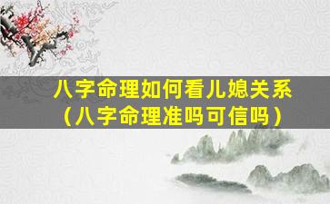 八字命理如何看儿媳关系（八字命理准吗可信吗）