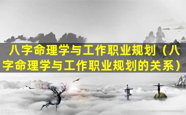 八字命理学与工作职业规划（八字命理学与工作职业规划的关系）