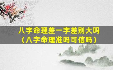 八字命理差一字差别大吗（八字命理准吗可信吗）