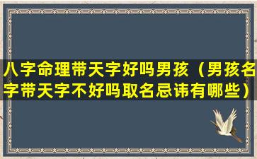 八字命理带天字好吗男孩（男孩名字带天字不好吗取名忌讳有哪些）