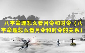 八字命理怎么看月令和时令（八字命理怎么看月令和时令的关系）