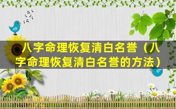 八字命理恢复清白名誉（八字命理恢复清白名誉的方法）