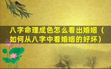 八字命理成色怎么看出婚姻（如何从八字中看婚姻的好坏）