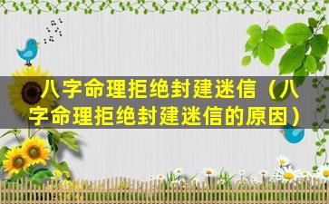 八字命理拒绝封建迷信（八字命理拒绝封建迷信的原因）