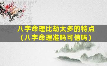 八字命理比劫太多的特点（八字命理准吗可信吗）