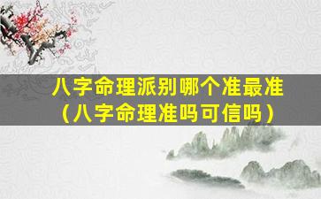 八字命理派别哪个准最准（八字命理准吗可信吗）