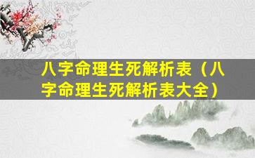 八字命理生死解析表（八字命理生死解析表大全）