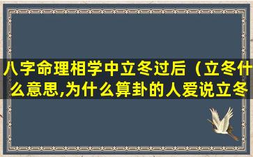 八字命理相学中立冬过后（立冬什么意思,为什么算卦的人爱说立冬）