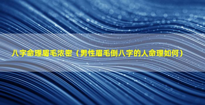 八字命理眉毛浓密（男性眉毛倒八字的人命理如何）