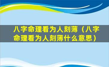 八字命理看为人刻薄（八字命理看为人刻薄什么意思）