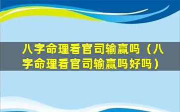 八字命理看官司输赢吗（八字命理看官司输赢吗好吗）