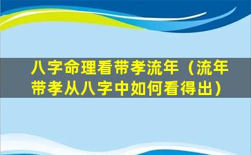 八字命理看带孝流年（流年带孝从八字中如何看得出）