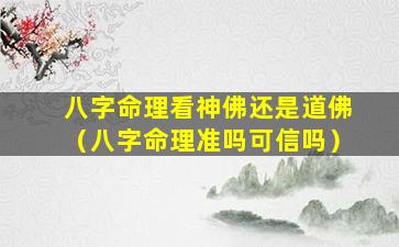 八字命理看神佛还是道佛（八字命理准吗可信吗）