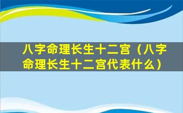 八字命理长生十二宫（八字命理长生十二宫代表什么）