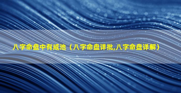 八字命盘中有咸池（八字命盘详批,八字命盘详解）