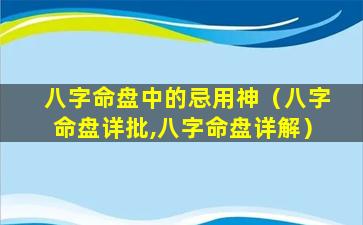 八字命盘中的忌用神（八字命盘详批,八字命盘详解）