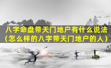 八字命盘带天门地户有什么说法（怎么样的八字带天门地户的人）