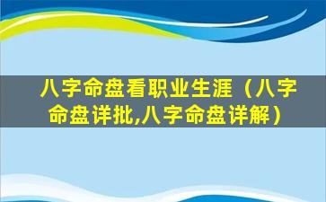 八字命盘看职业生涯（八字命盘详批,八字命盘详解）