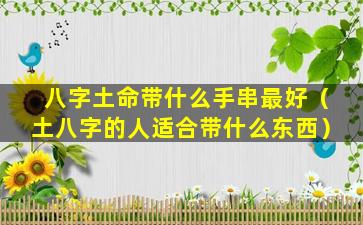 八字土命带什么手串最好（土八字的人适合带什么东西）