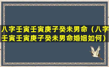 八字壬寅壬寅庚子癸未男命（八字壬寅壬寅庚子癸未男命婚姻如何）