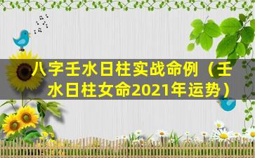 八字壬水日柱实战命例（壬水日柱女命2021年运势）