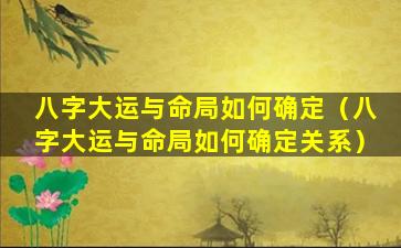 八字大运与命局如何确定（八字大运与命局如何确定关系）