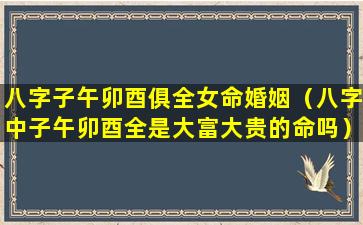 八字子午卯酉俱全女命婚姻（八字中子午卯酉全是大富大贵的命吗）