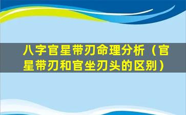 八字官星带刃命理分析（官星带刃和官坐刃头的区别）