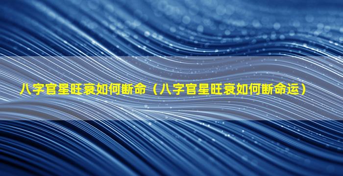 八字官星旺衰如何断命（八字官星旺衰如何断命运）