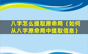 八字怎么提取原命局（如何从八字原命局中提取信息）