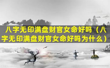 八字无印满盘财官女命好吗（八字无印满盘财官女命好吗为什么）