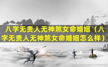 八字无贵人无神煞女命婚姻（八字无贵人无神煞女命婚姻怎么样）