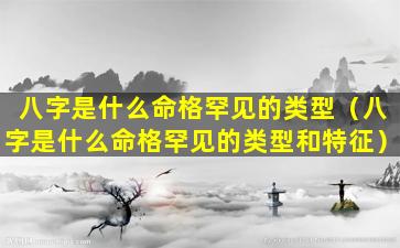 八字是什么命格罕见的类型（八字是什么命格罕见的类型和特征）