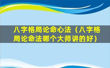 八字格局论命心法（八字格局论命法哪个大师讲的好）