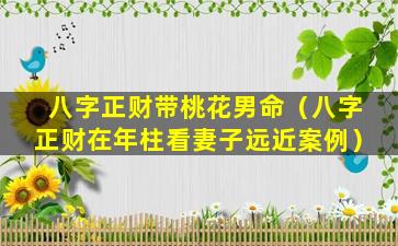 八字正财带桃花男命（八字正财在年柱看妻子远近案例）