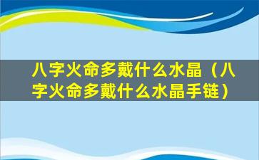 八字火命多戴什么水晶（八字火命多戴什么水晶手链）