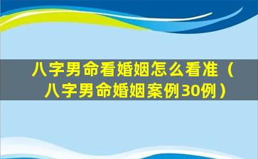 八字男命看婚姻怎么看准（八字男命婚姻案例30例）