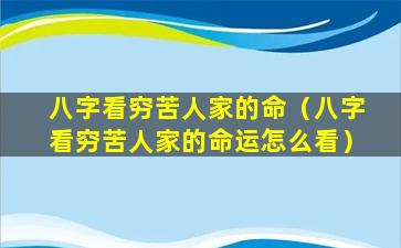 八字看穷苦人家的命（八字看穷苦人家的命运怎么看）