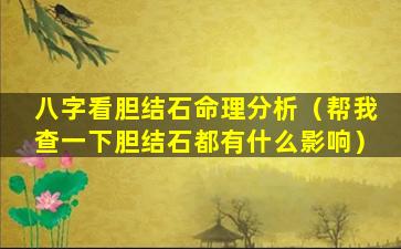 八字看胆结石命理分析（帮我查一下胆结石都有什么影响）