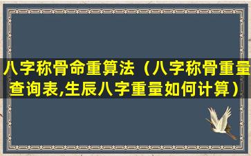 八字称骨命重算法（八字称骨重量查询表,生辰八字重量如何计算）