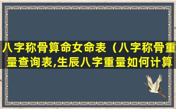 八字称骨算命女命表（八字称骨重量查询表,生辰八字重量如何计算）